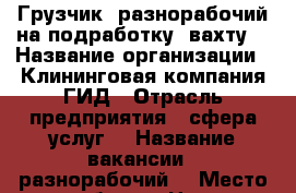 Грузчик, разнорабочий на подработку, вахту  › Название организации ­ Клининговая компания ГИД › Отрасль предприятия ­ сфера услуг  › Название вакансии ­ разнорабочий  › Место работы ­ Наро-Фоминск › Возраст до ­ 45 - Московская обл., Наро-Фоминский р-н, Наро-Фоминск г. Работа » Вакансии   